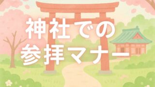 神社での参拝マナー 〜はじめてでも安心、心をこめたおまいりの作法〜