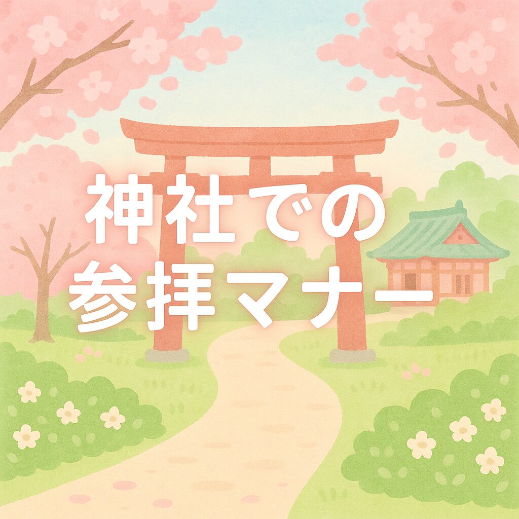 神社での参拝マナー 〜はじめてでも安心、心をこめたおまいりの作法〜